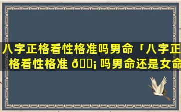 八字正格看性格准吗男命「八字正格看性格准 🐡 吗男命还是女命」